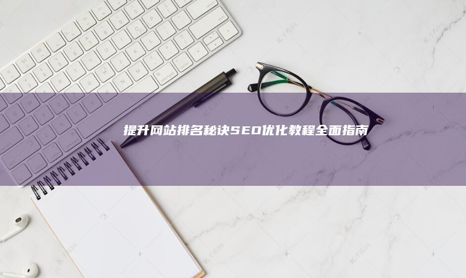 提升网站排名秘诀：SEO优化教程全面指南