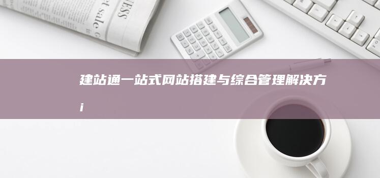 建站通：一站式网站搭建与综合管理解决方案