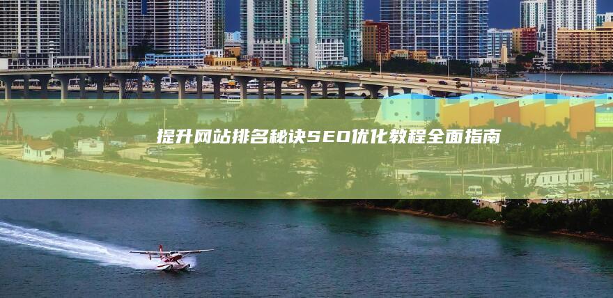 提升网站排名秘诀：SEO优化教程全面指南