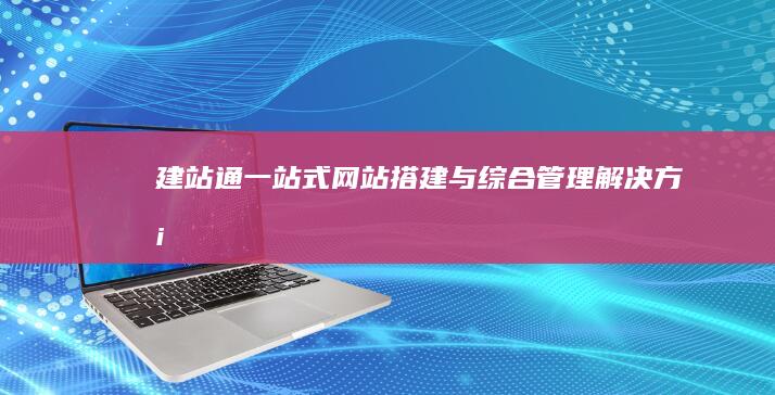 建站通：一站式网站搭建与综合管理解决方案